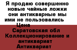 Я продаю совершенно новые чайные ложки они антикварные мы ими не пользовались. › Цена ­ 5000-3000 - Саратовская обл. Коллекционирование и антиквариат » Антиквариат   